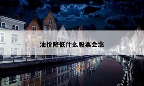 油价跌利好什么股-油价降低利好什么股